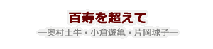 百寿を超えて　― 奥村土牛・小倉遊亀・片岡球子 ―