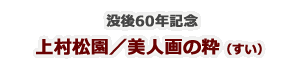 没後60年記念上村松園/美人画の粋(すい)