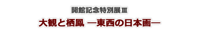 開館記念特別展Ⅲ 大観と栖鳳―東西の日本画―