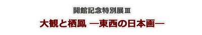 開館記念特別展Ⅲ　大観と栖鳳―東西の日本画―