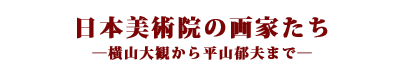 日本美術院の画家たち―横山大観から平山郁夫まで―